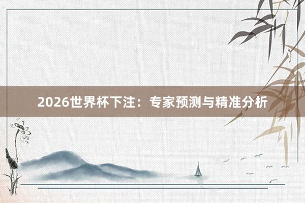 2026世界杯下注：专家预测与精准分析