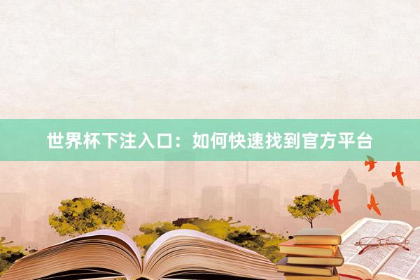 世界杯下注入口：如何快速找到官方平台