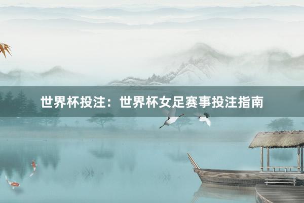 世界杯投注：世界杯女足赛事投注指南