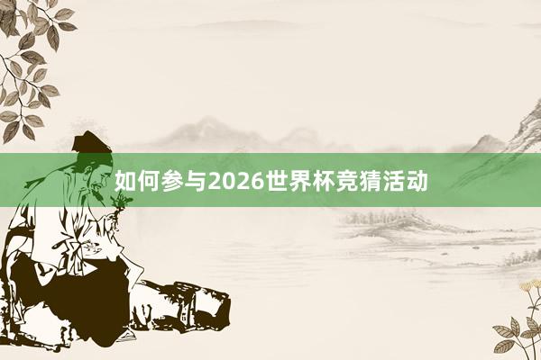 如何参与2026世界杯竞猜活动